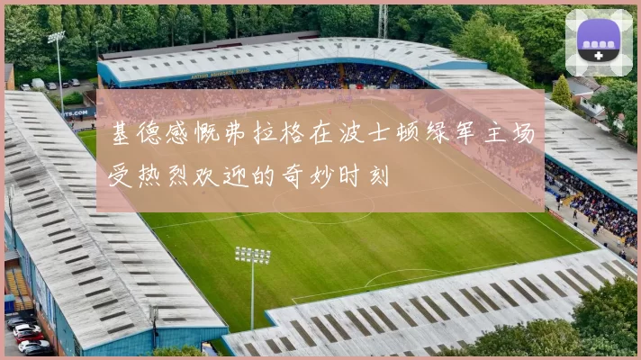 基德感慨弗拉格在波士顿绿军主场受热烈欢迎的奇妙时刻