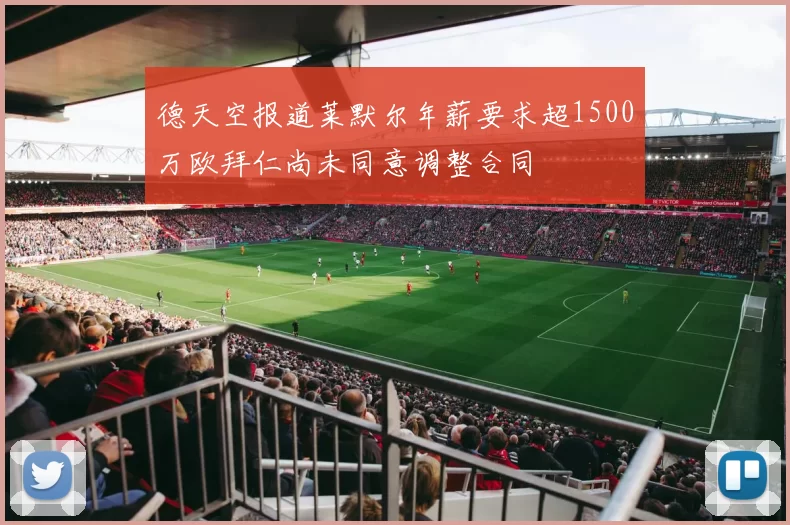 德天空报道莱默尔年薪要求超1500万欧拜仁尚未同意调整合同