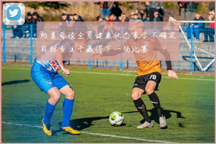 约基奇谈全员健康状态表示不确定目标专注于赢得下一场比赛