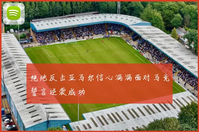 绝地反击亚马尔信心满满面对马竞誓言逆袭成功