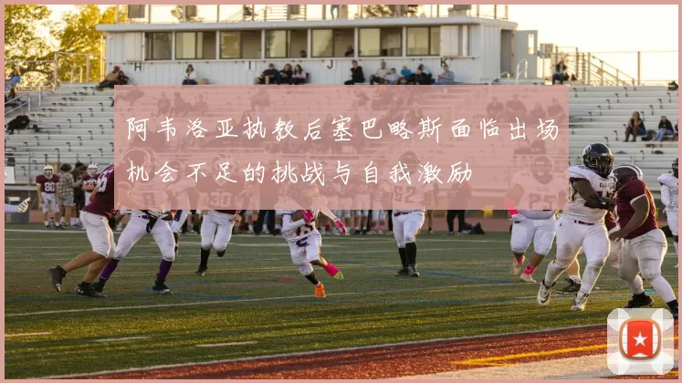 阿韦洛亚执教后塞巴略斯面临出场机会不足的挑战与自我激励