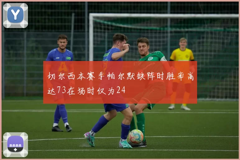 切尔西本赛季帕尔默缺阵时胜率高达73在场时仅为24
