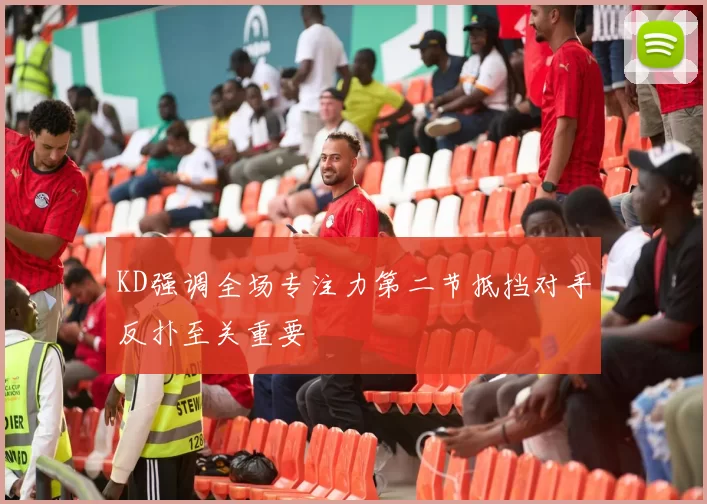 KD强调全场专注力第二节抵挡对手反扑至关重要