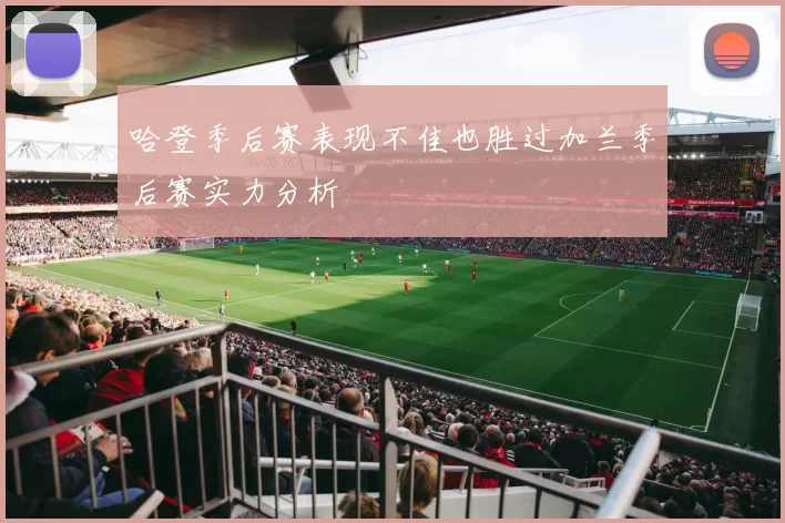 哈登季后赛表现不佳也胜过加兰季后赛实力分析