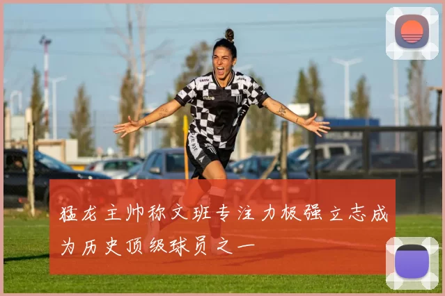猛龙主帅称文班专注力极强立志成为历史顶级球员之一